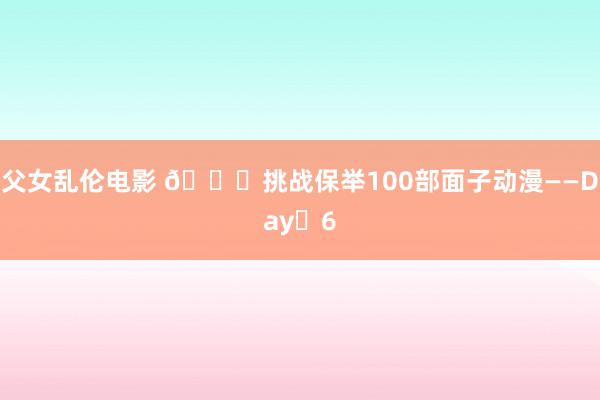 父女乱伦电影 👉挑战保举100部面子动漫——Day️6