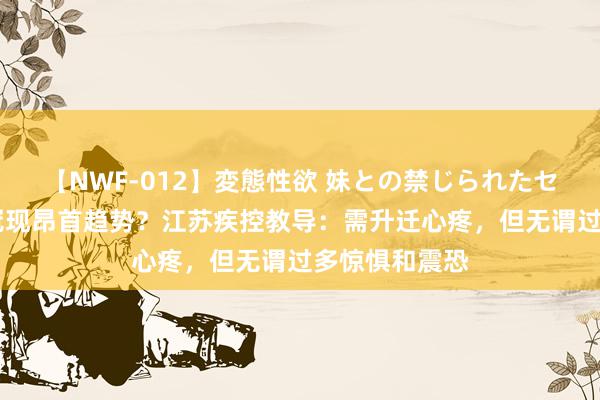 【NWF-012】変態性欲 妹との禁じられたセックス。 新冠现昂首趋势？江苏疾控教导：需升迁心疼，但无谓过多惊惧和震恐