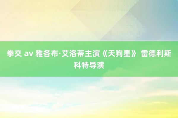 拳交 av 雅各布·艾洛蒂主演《天狗星》 雷德利斯科特导演