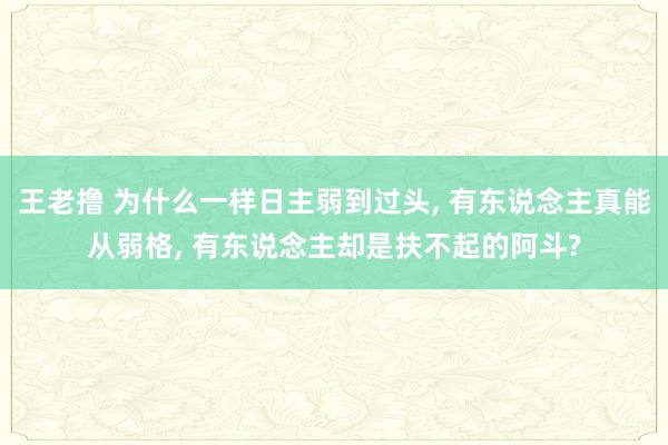 王老撸 为什么一样日主弱到过头, 有东说念主真能从弱格, 有东说念主却是扶不起的阿斗?