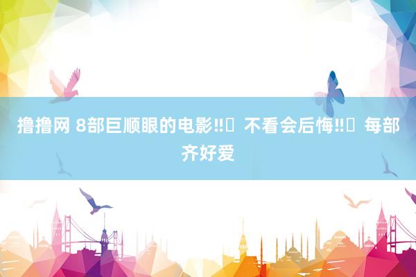 撸撸网 8部巨顺眼的电影‼️不看会后悔‼️每部齐好爱